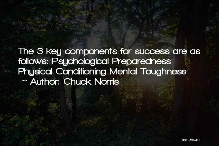 Chuck Norris Quotes: The 3 Key Components For Success Are As Follows: Psychological Preparedness Physical Conditioning Mental Toughness