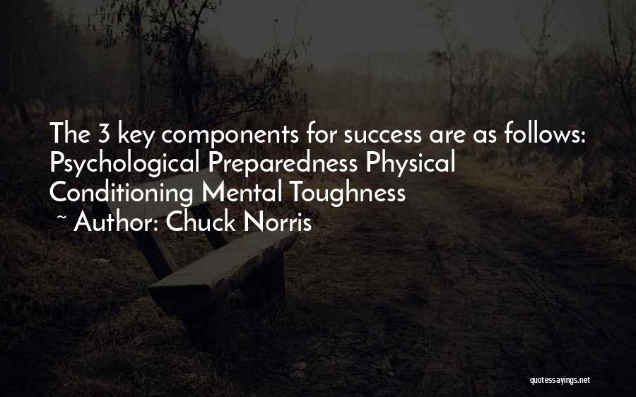 Chuck Norris Quotes: The 3 Key Components For Success Are As Follows: Psychological Preparedness Physical Conditioning Mental Toughness