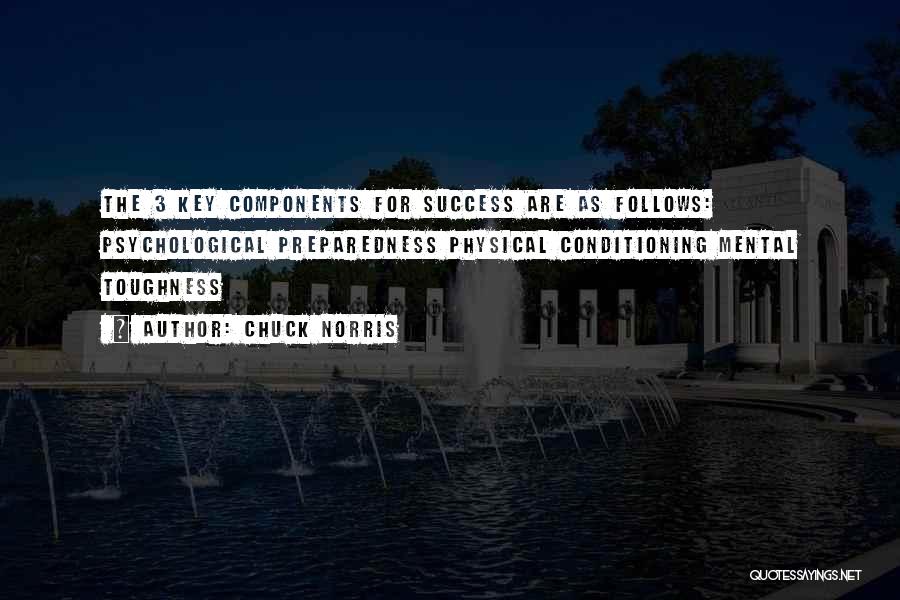 Chuck Norris Quotes: The 3 Key Components For Success Are As Follows: Psychological Preparedness Physical Conditioning Mental Toughness