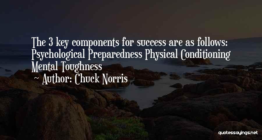 Chuck Norris Quotes: The 3 Key Components For Success Are As Follows: Psychological Preparedness Physical Conditioning Mental Toughness