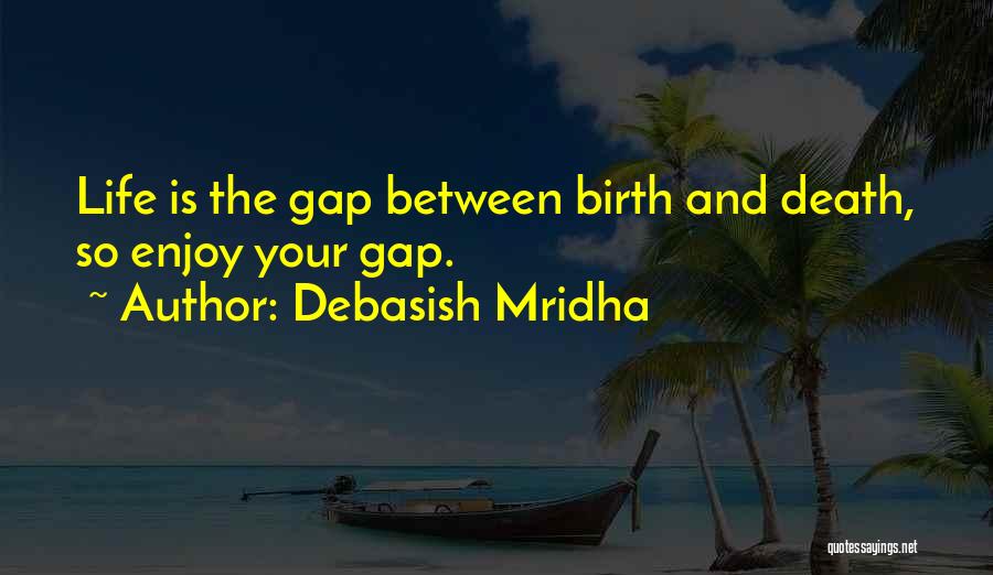 Debasish Mridha Quotes: Life Is The Gap Between Birth And Death, So Enjoy Your Gap.