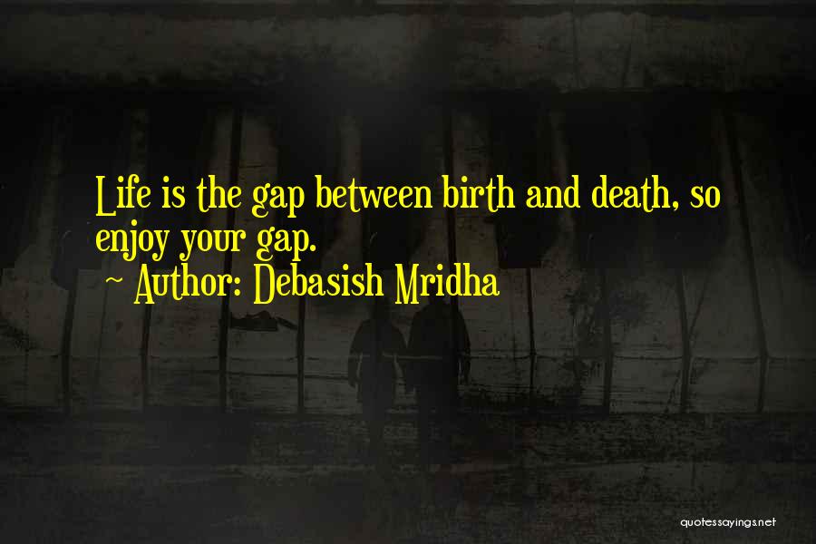 Debasish Mridha Quotes: Life Is The Gap Between Birth And Death, So Enjoy Your Gap.