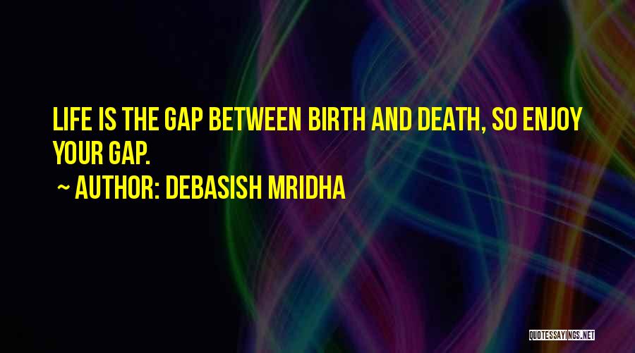 Debasish Mridha Quotes: Life Is The Gap Between Birth And Death, So Enjoy Your Gap.