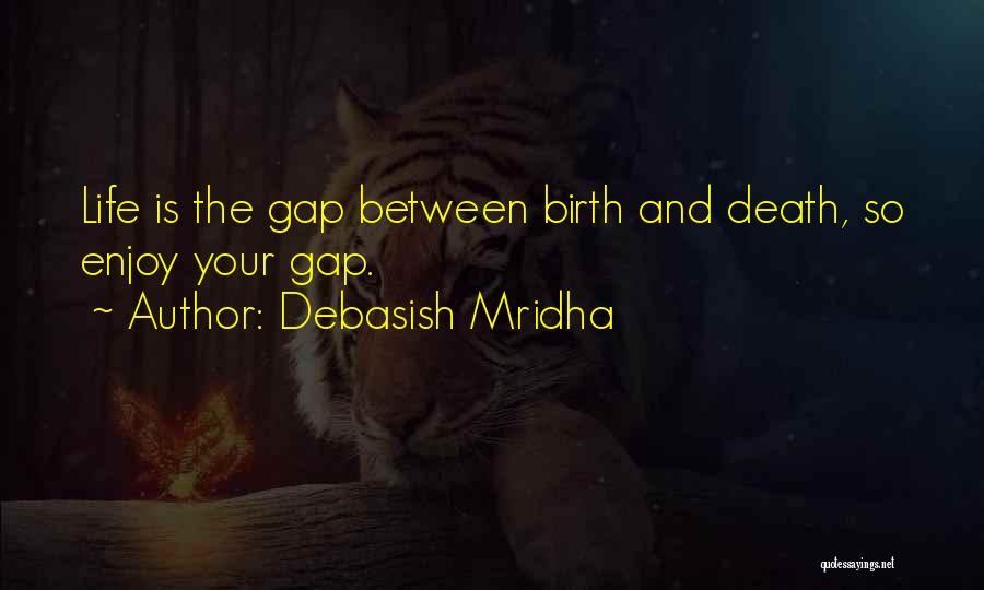 Debasish Mridha Quotes: Life Is The Gap Between Birth And Death, So Enjoy Your Gap.