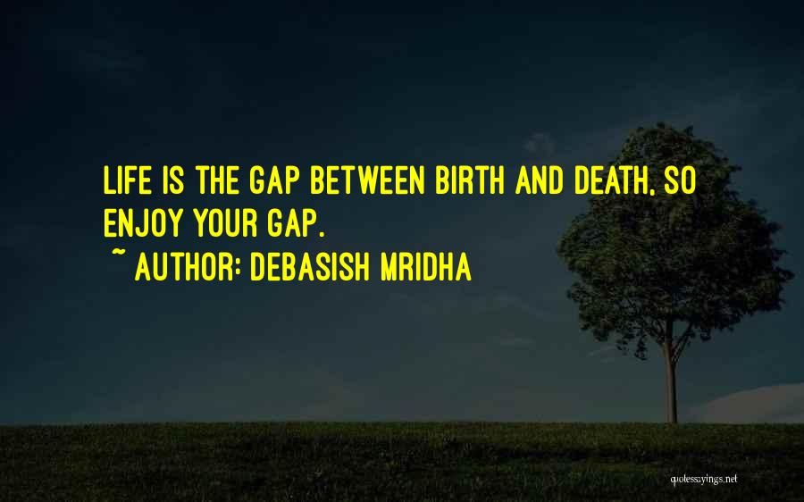 Debasish Mridha Quotes: Life Is The Gap Between Birth And Death, So Enjoy Your Gap.