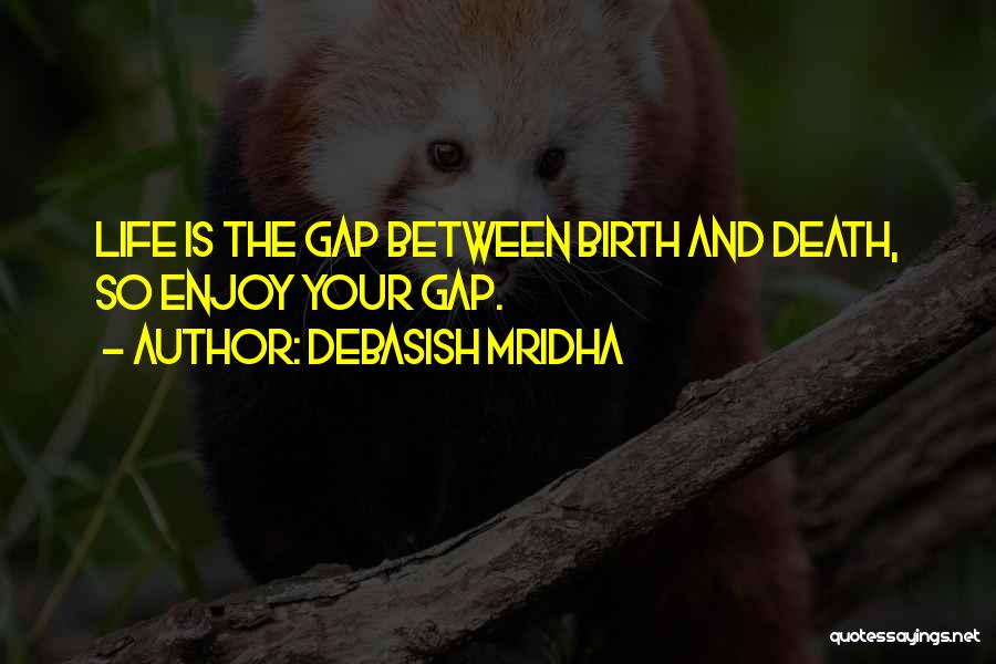 Debasish Mridha Quotes: Life Is The Gap Between Birth And Death, So Enjoy Your Gap.