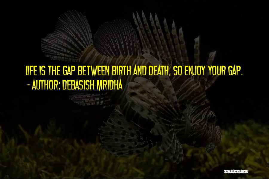 Debasish Mridha Quotes: Life Is The Gap Between Birth And Death, So Enjoy Your Gap.