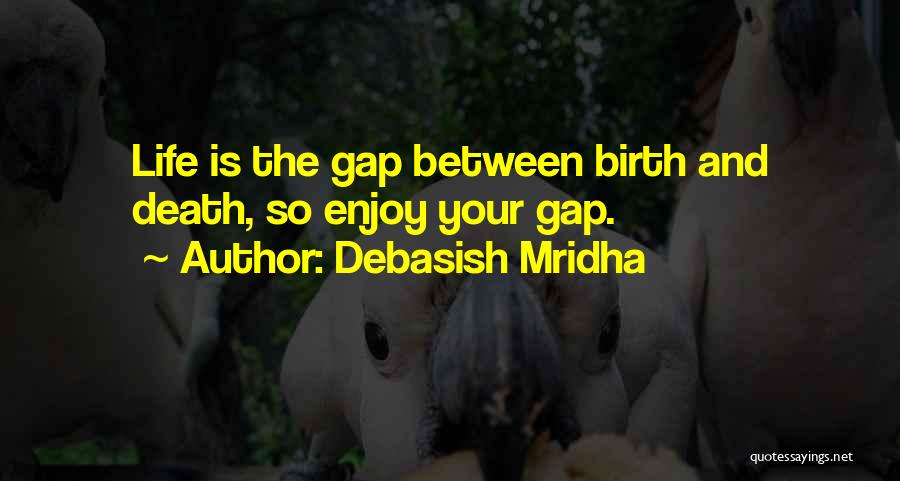 Debasish Mridha Quotes: Life Is The Gap Between Birth And Death, So Enjoy Your Gap.