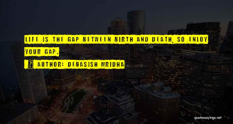 Debasish Mridha Quotes: Life Is The Gap Between Birth And Death, So Enjoy Your Gap.