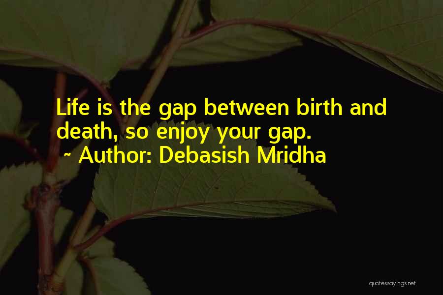 Debasish Mridha Quotes: Life Is The Gap Between Birth And Death, So Enjoy Your Gap.