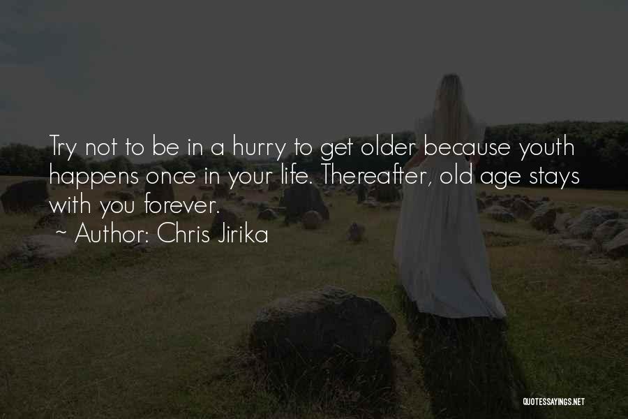 Chris Jirika Quotes: Try Not To Be In A Hurry To Get Older Because Youth Happens Once In Your Life. Thereafter, Old Age