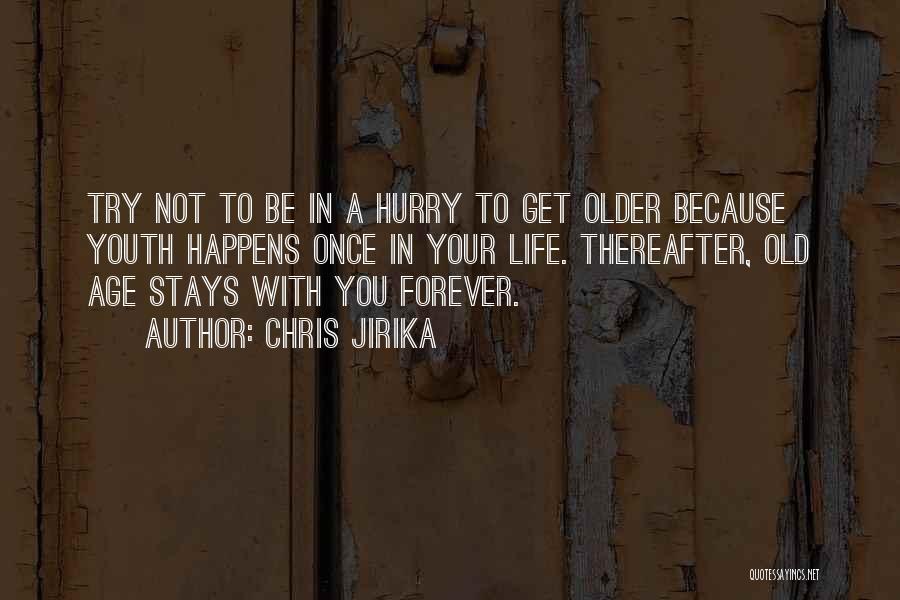 Chris Jirika Quotes: Try Not To Be In A Hurry To Get Older Because Youth Happens Once In Your Life. Thereafter, Old Age