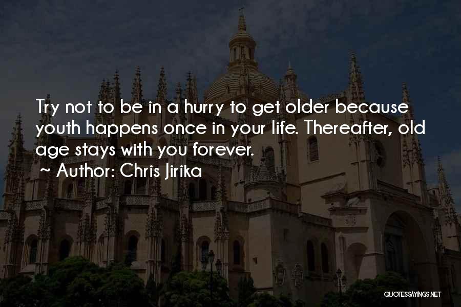 Chris Jirika Quotes: Try Not To Be In A Hurry To Get Older Because Youth Happens Once In Your Life. Thereafter, Old Age