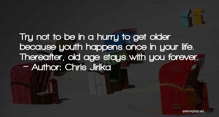 Chris Jirika Quotes: Try Not To Be In A Hurry To Get Older Because Youth Happens Once In Your Life. Thereafter, Old Age