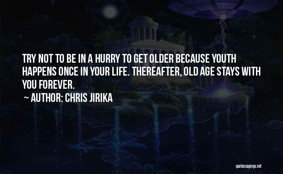 Chris Jirika Quotes: Try Not To Be In A Hurry To Get Older Because Youth Happens Once In Your Life. Thereafter, Old Age