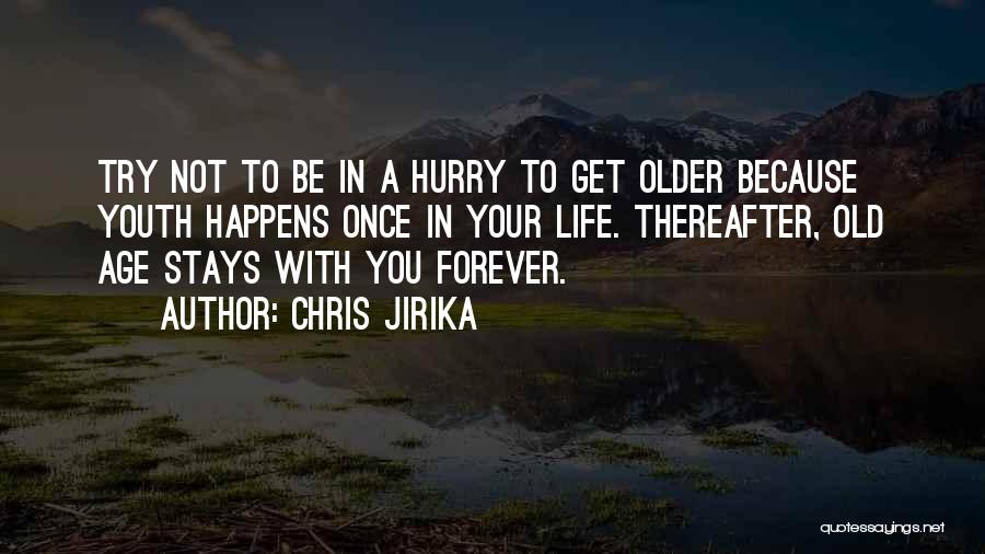 Chris Jirika Quotes: Try Not To Be In A Hurry To Get Older Because Youth Happens Once In Your Life. Thereafter, Old Age