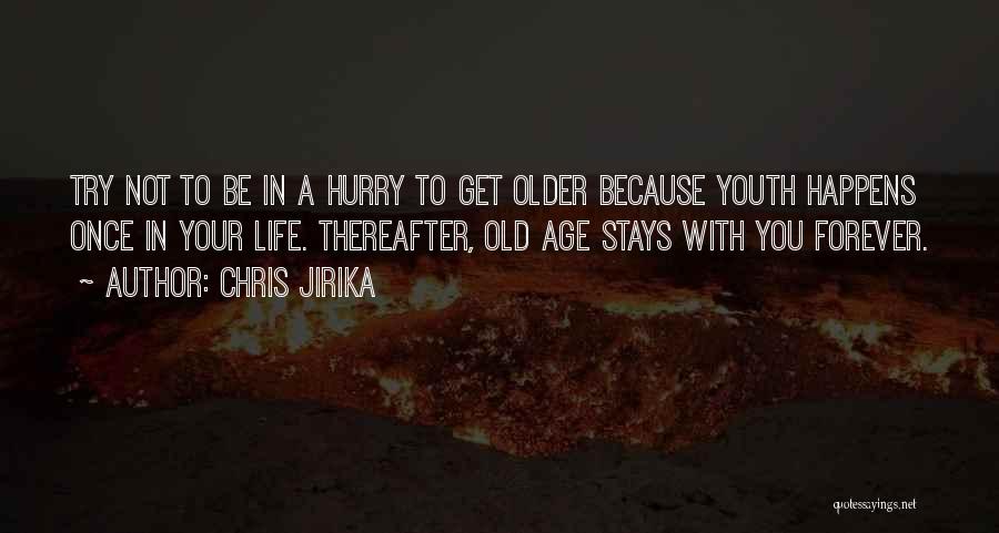 Chris Jirika Quotes: Try Not To Be In A Hurry To Get Older Because Youth Happens Once In Your Life. Thereafter, Old Age