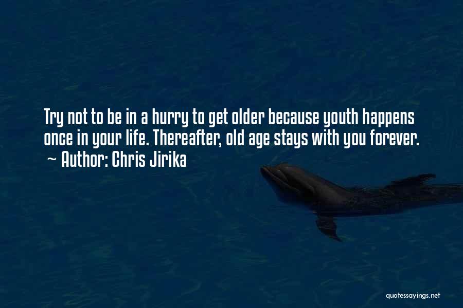 Chris Jirika Quotes: Try Not To Be In A Hurry To Get Older Because Youth Happens Once In Your Life. Thereafter, Old Age