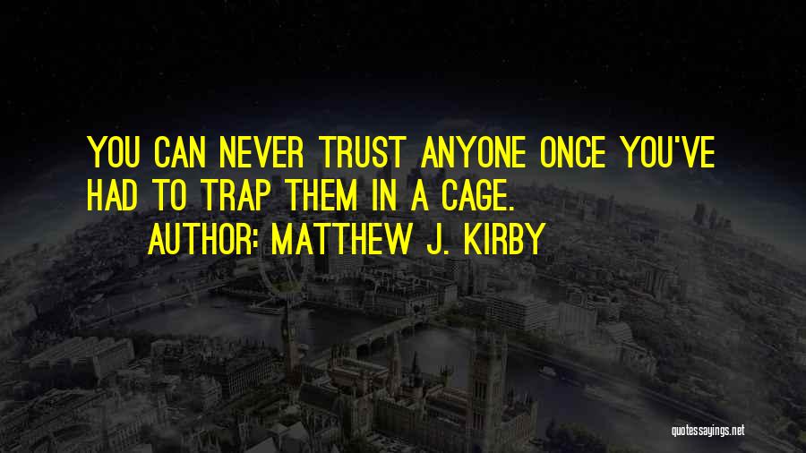 Matthew J. Kirby Quotes: You Can Never Trust Anyone Once You've Had To Trap Them In A Cage.