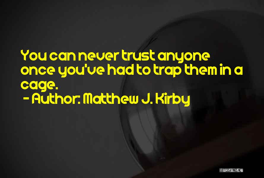 Matthew J. Kirby Quotes: You Can Never Trust Anyone Once You've Had To Trap Them In A Cage.