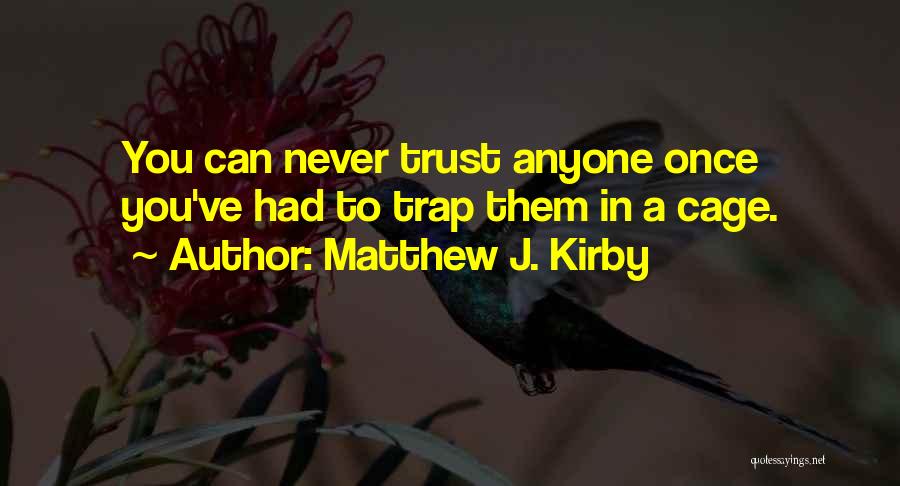 Matthew J. Kirby Quotes: You Can Never Trust Anyone Once You've Had To Trap Them In A Cage.