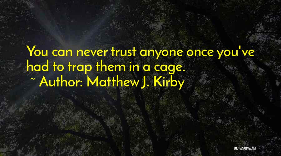 Matthew J. Kirby Quotes: You Can Never Trust Anyone Once You've Had To Trap Them In A Cage.