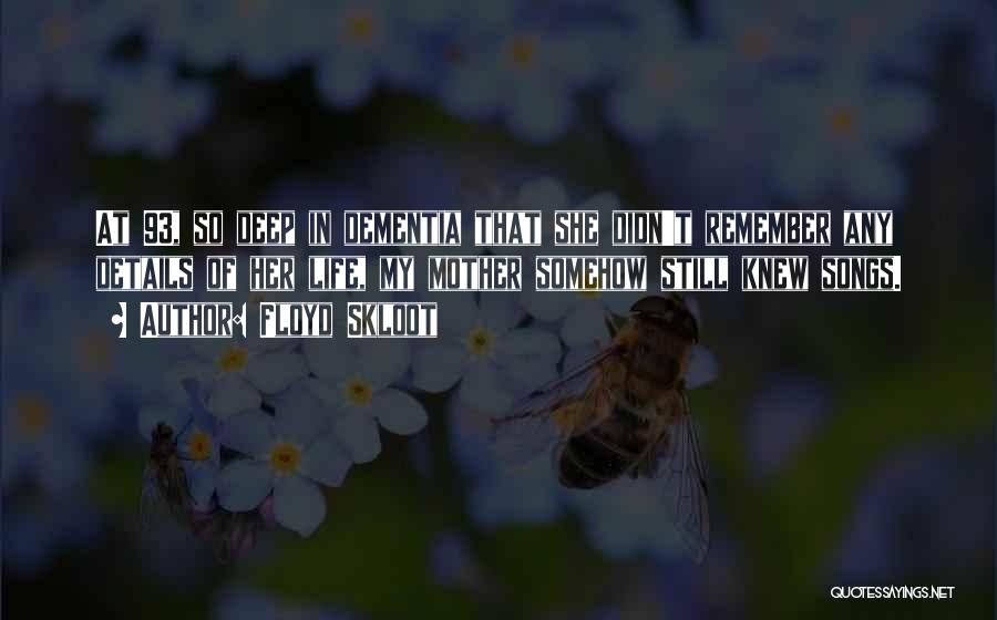 Floyd Skloot Quotes: At 93, So Deep In Dementia That She Didn't Remember Any Details Of Her Life, My Mother Somehow Still Knew