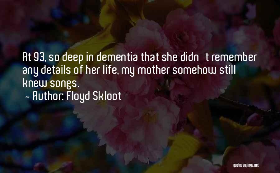 Floyd Skloot Quotes: At 93, So Deep In Dementia That She Didn't Remember Any Details Of Her Life, My Mother Somehow Still Knew