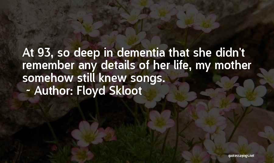 Floyd Skloot Quotes: At 93, So Deep In Dementia That She Didn't Remember Any Details Of Her Life, My Mother Somehow Still Knew