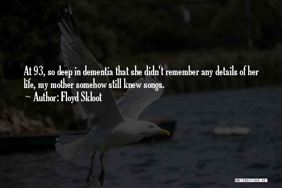 Floyd Skloot Quotes: At 93, So Deep In Dementia That She Didn't Remember Any Details Of Her Life, My Mother Somehow Still Knew