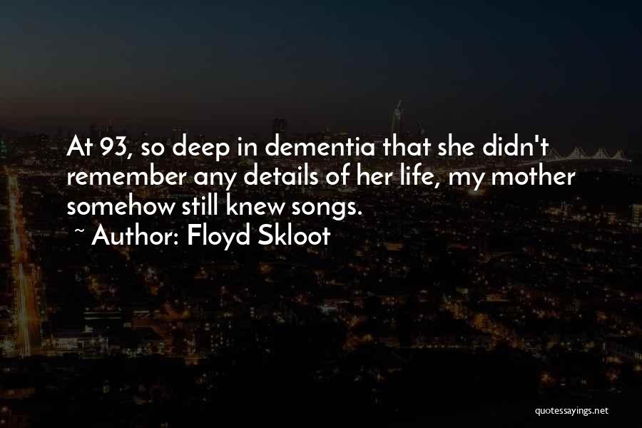 Floyd Skloot Quotes: At 93, So Deep In Dementia That She Didn't Remember Any Details Of Her Life, My Mother Somehow Still Knew