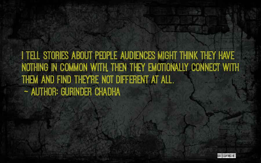 Gurinder Chadha Quotes: I Tell Stories About People Audiences Might Think They Have Nothing In Common With, Then They Emotionally Connect With Them