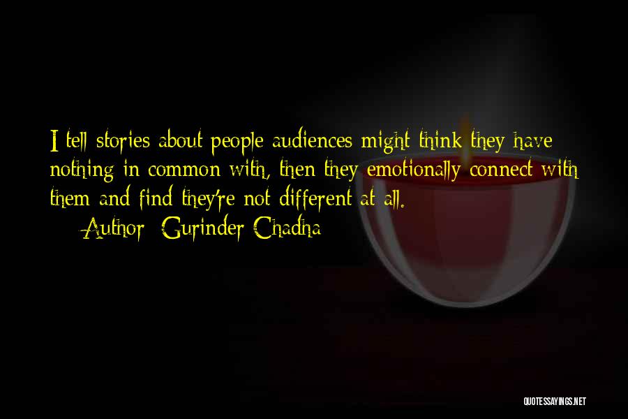 Gurinder Chadha Quotes: I Tell Stories About People Audiences Might Think They Have Nothing In Common With, Then They Emotionally Connect With Them