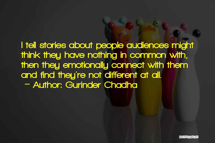 Gurinder Chadha Quotes: I Tell Stories About People Audiences Might Think They Have Nothing In Common With, Then They Emotionally Connect With Them