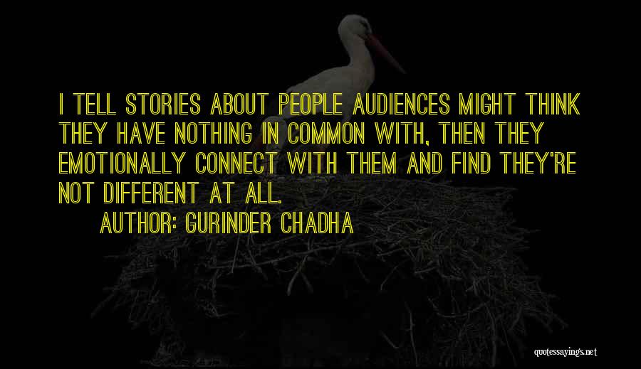 Gurinder Chadha Quotes: I Tell Stories About People Audiences Might Think They Have Nothing In Common With, Then They Emotionally Connect With Them