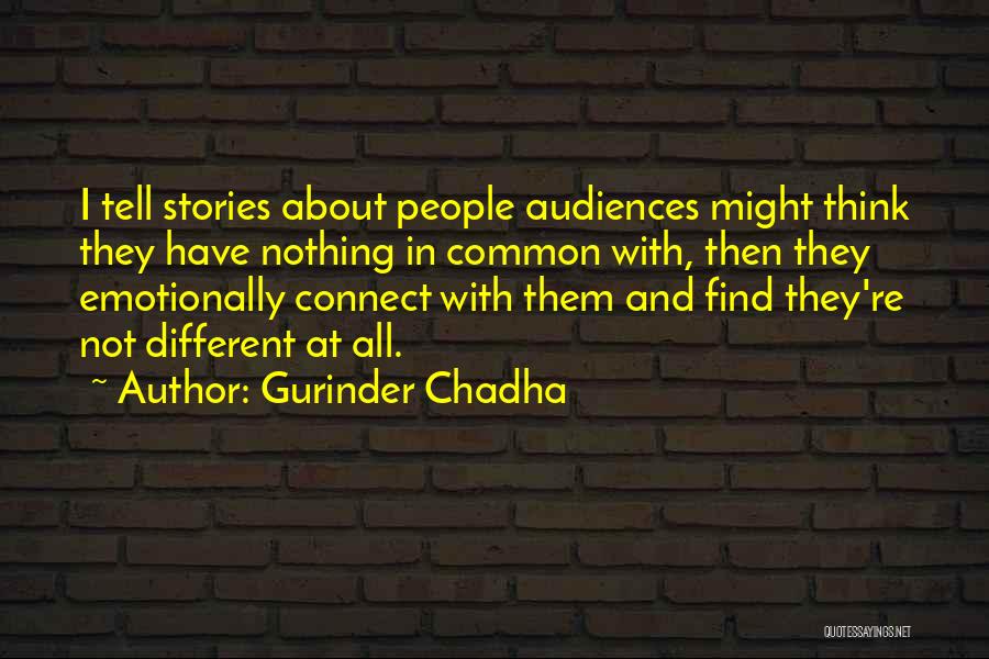 Gurinder Chadha Quotes: I Tell Stories About People Audiences Might Think They Have Nothing In Common With, Then They Emotionally Connect With Them