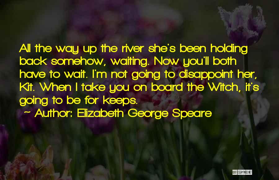 Elizabeth George Speare Quotes: All The Way Up The River She's Been Holding Back Somehow, Waiting. Now You'll Both Have To Wait. I'm Not