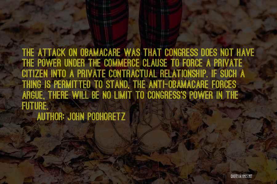 John Podhoretz Quotes: The Attack On Obamacare Was That Congress Does Not Have The Power Under The Commerce Clause To Force A Private