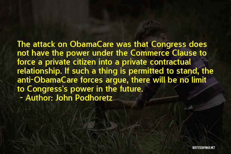 John Podhoretz Quotes: The Attack On Obamacare Was That Congress Does Not Have The Power Under The Commerce Clause To Force A Private