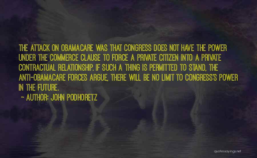 John Podhoretz Quotes: The Attack On Obamacare Was That Congress Does Not Have The Power Under The Commerce Clause To Force A Private