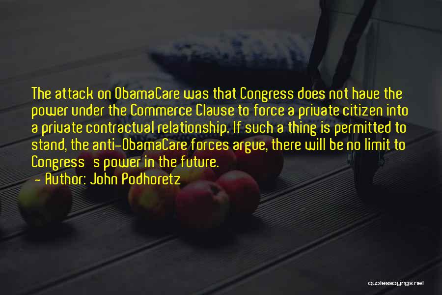 John Podhoretz Quotes: The Attack On Obamacare Was That Congress Does Not Have The Power Under The Commerce Clause To Force A Private