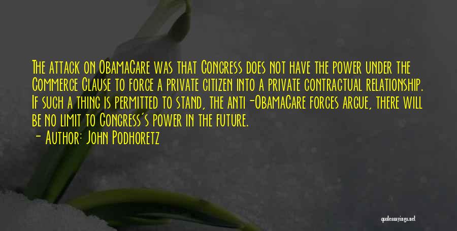 John Podhoretz Quotes: The Attack On Obamacare Was That Congress Does Not Have The Power Under The Commerce Clause To Force A Private