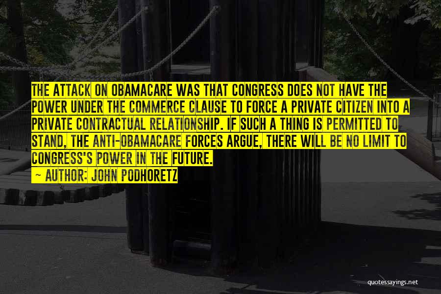 John Podhoretz Quotes: The Attack On Obamacare Was That Congress Does Not Have The Power Under The Commerce Clause To Force A Private