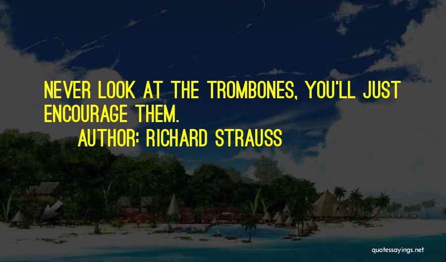 Richard Strauss Quotes: Never Look At The Trombones, You'll Just Encourage Them.