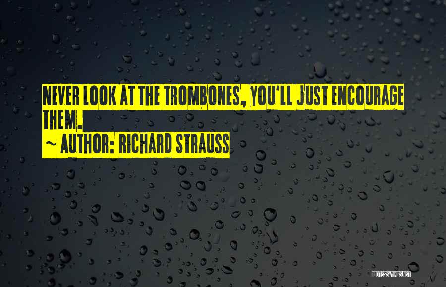 Richard Strauss Quotes: Never Look At The Trombones, You'll Just Encourage Them.