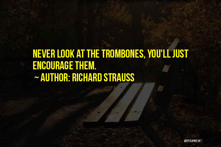 Richard Strauss Quotes: Never Look At The Trombones, You'll Just Encourage Them.