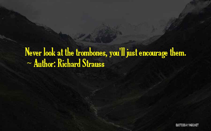 Richard Strauss Quotes: Never Look At The Trombones, You'll Just Encourage Them.