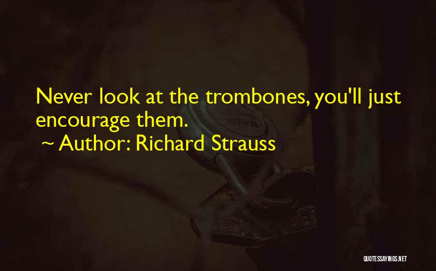 Richard Strauss Quotes: Never Look At The Trombones, You'll Just Encourage Them.