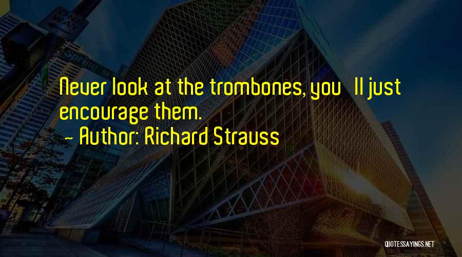 Richard Strauss Quotes: Never Look At The Trombones, You'll Just Encourage Them.