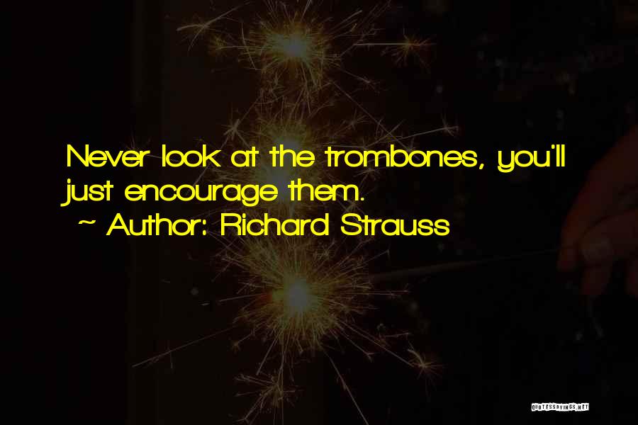 Richard Strauss Quotes: Never Look At The Trombones, You'll Just Encourage Them.